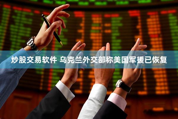 炒股交易软件 乌克兰外交部称美国军援已恢复