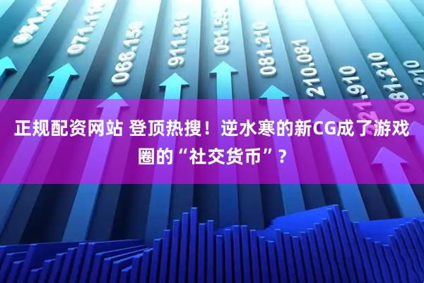正规配资网站 登顶热搜！逆水寒的新CG成了游戏圈的“社交货币”？