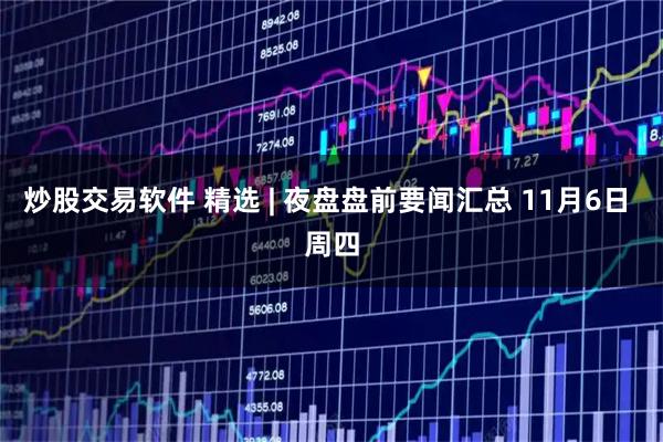 炒股交易软件 精选 | 夜盘盘前要闻汇总 11月6日 周四