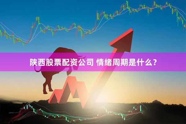 陕西股票配资公司 情绪周期是什么？