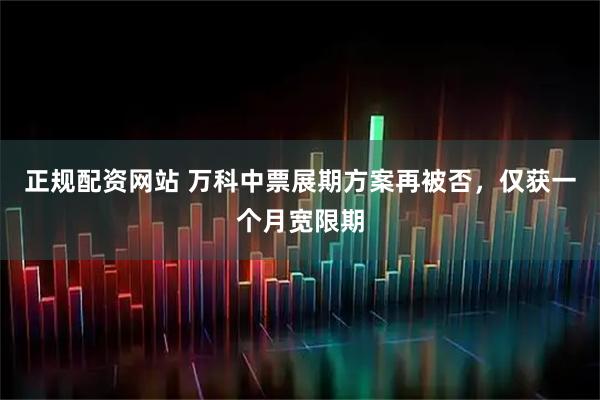 正规配资网站 万科中票展期方案再被否，仅获一个月宽限期
