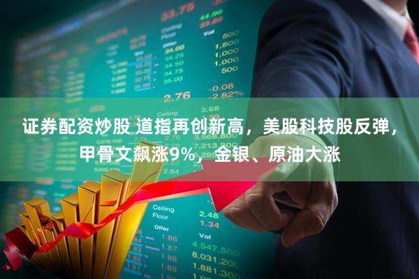 证券配资炒股 道指再创新高，美股科技股反弹，甲骨文飙涨9%，金银、原油大涨