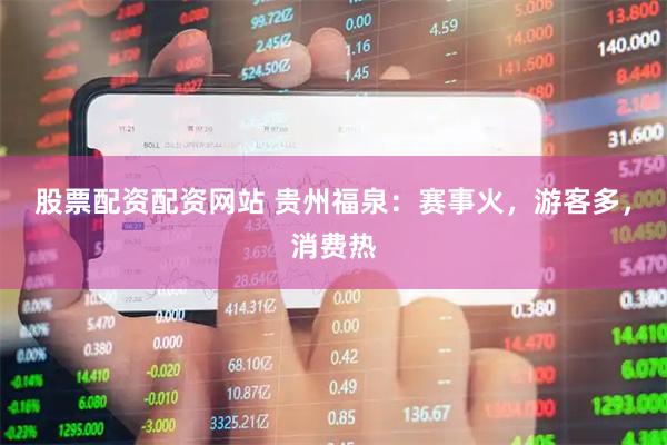 股票配资配资网站 贵州福泉：赛事火，游客多，消费热